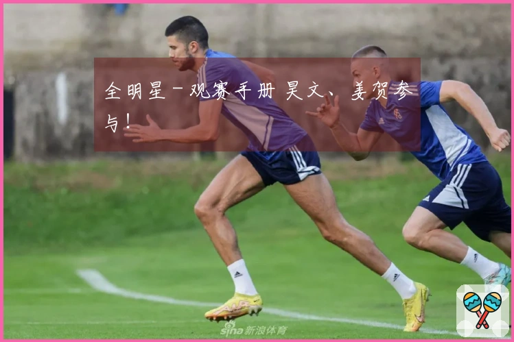 全明星 - 观赛手册 昊文、姜贺参与！