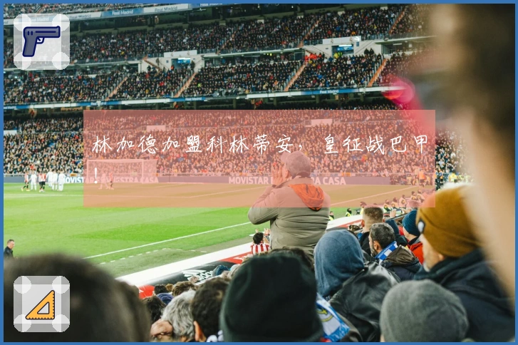 林加德加盟科林蒂安，皇征战巴甲！