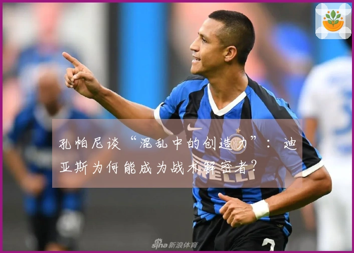 孔帕尼谈“混乱中的创造力”：迪亚斯为何能成为战术解密者？