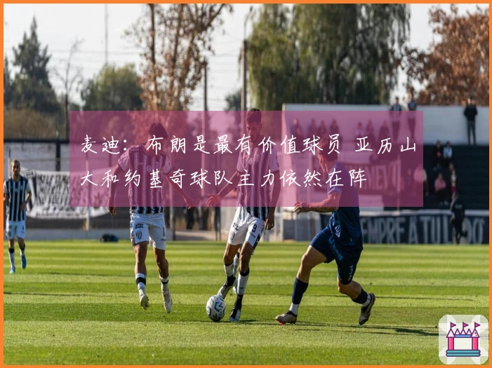 麦迪：布朗是最有价值球员 亚历山大和约基奇球队主力依然在阵