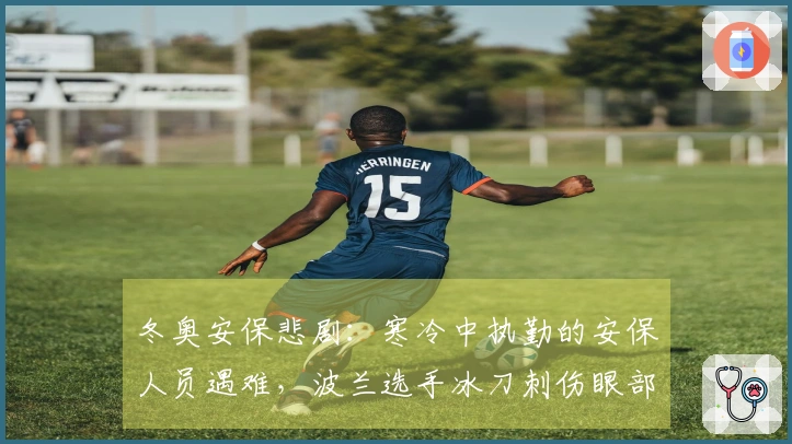 冬奥安保悲剧：寒冷中执勤的安保人员遇难，波兰选手冰刀刺伤眼部…