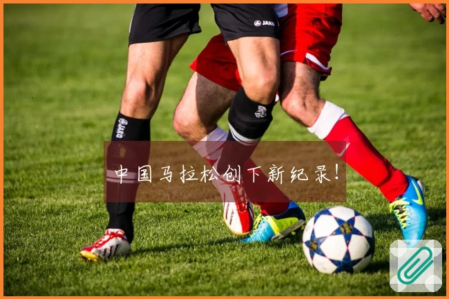 中国马拉松创下新纪录！