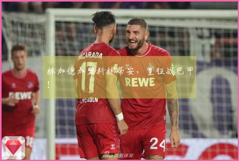 林加德加盟科林蒂安，皇征战巴甲！