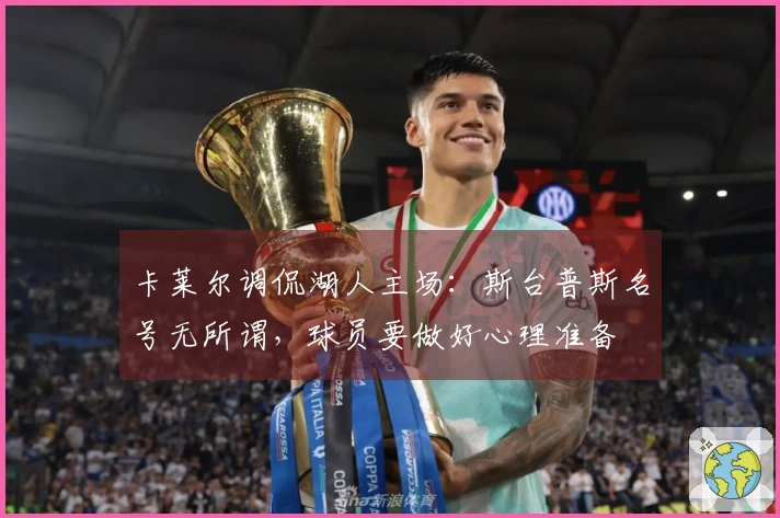 卡莱尔调侃湖人主场：斯台普斯名号无所谓，球员要做好心理准备