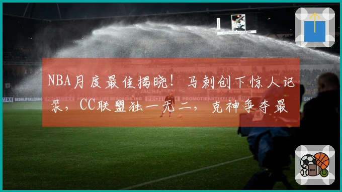 NBA月度最佳揭晓！马刺创下惊人记录，CC联盟独一无二，克神争夺最佳新秀荣誉
