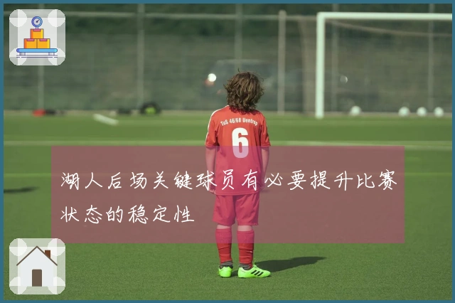 湖人后场关键球员有必要提升比赛状态的稳定性