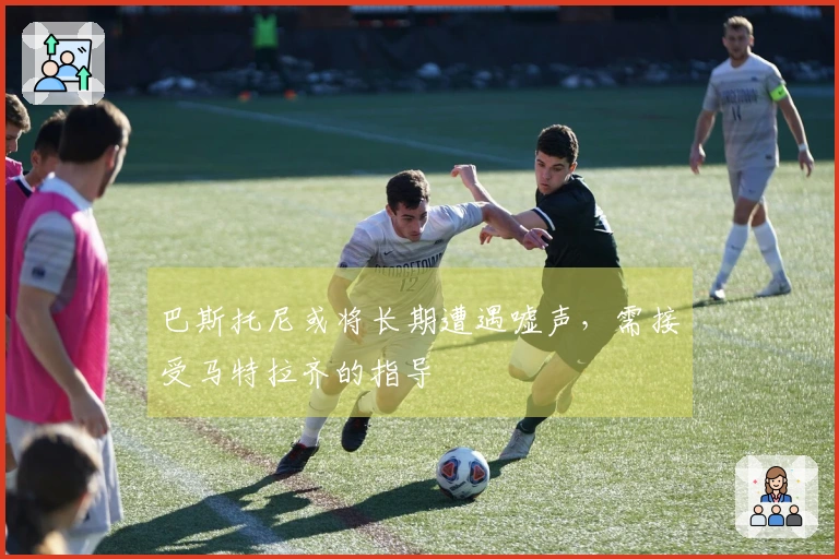 巴斯托尼或将长期遭遇嘘声，需接受马特拉齐的指导