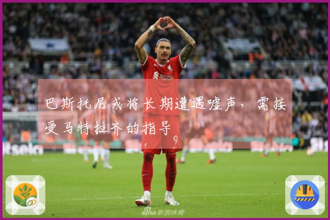 巴斯托尼或将长期遭遇嘘声，需接受马特拉齐的指导