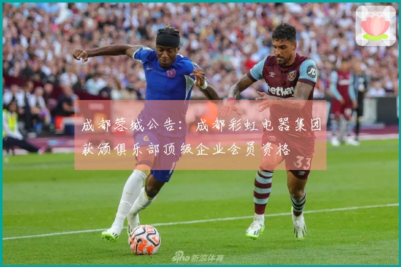 成都蓉城公告：成都彩虹电器集团获颁俱乐部顶级企业会员资格