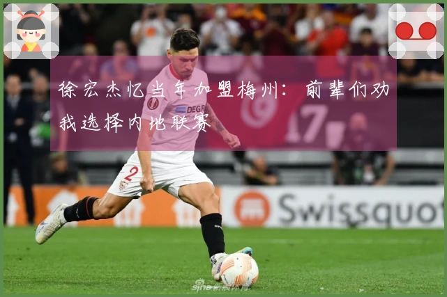 徐宏杰忆当年加盟梅州：前辈们劝我选择内地联赛