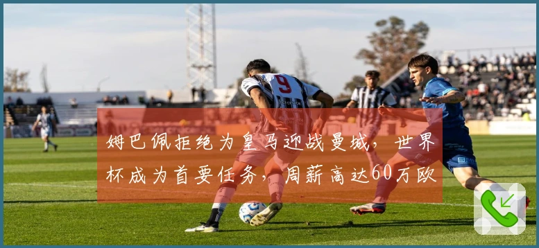 姆巴佩拒绝为皇马迎战曼城，世界杯成为首要任务，周薪高达60万欧！