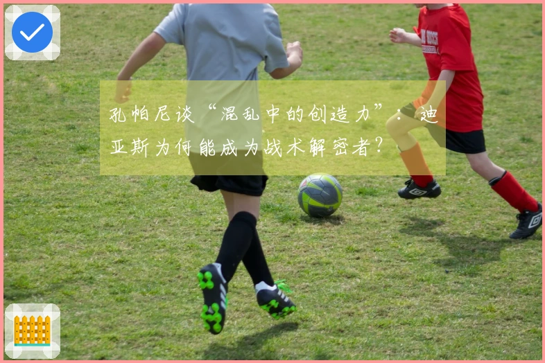 孔帕尼谈“混乱中的创造力”：迪亚斯为何能成为战术解密者？