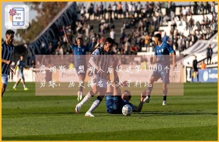 詹姆斯加盟湖人后投进第1000个三分球，历史排名仅次于科比