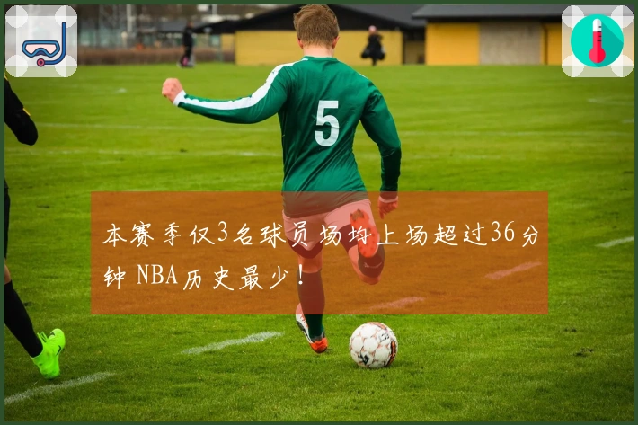 本赛季仅3名球员场均上场超过36分钟 NBA历史最少！